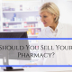 Should You Sell Your Pharmacy